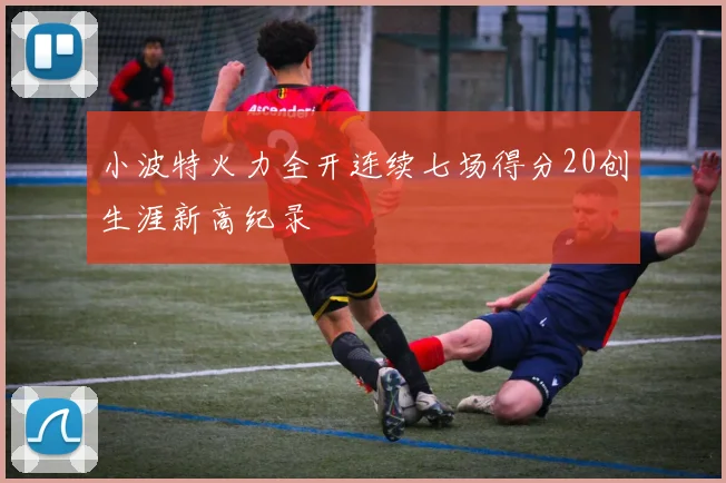 小波特火力全开连续七场得分20创生涯新高纪录