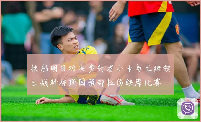快船明日对决步行者小卡与兰继续出战科林斯因颈部拉伤缺席比赛