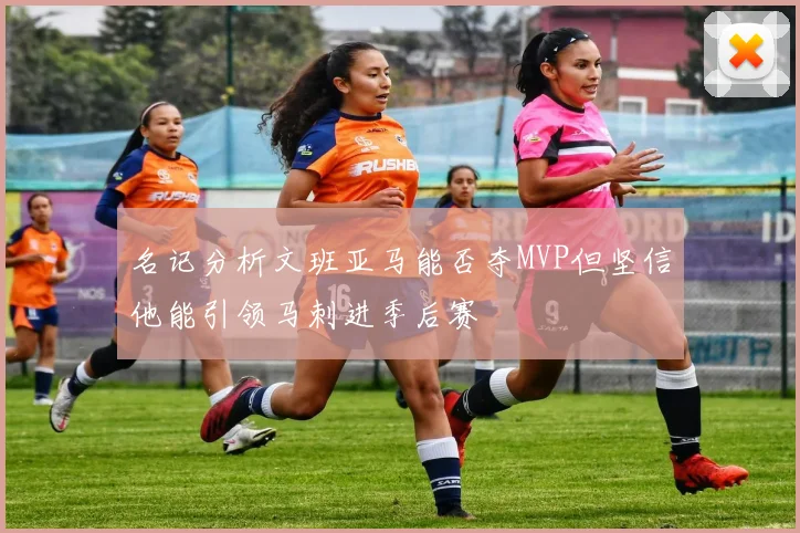 名记分析文班亚马能否夺MVP但坚信他能引领马刺进季后赛
