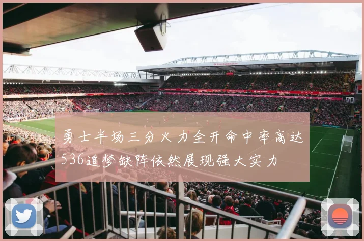勇士半场三分火力全开命中率高达536追梦缺阵依然展现强大实力