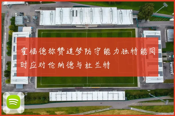 霍福德称赞追梦防守能力独特能同时应对伦纳德与杜兰特