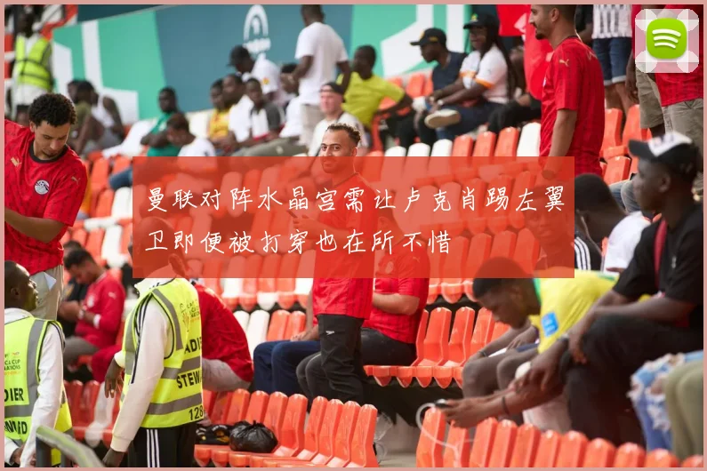 曼联对阵水晶宫需让卢克肖踢左翼卫即便被打穿也在所不惜