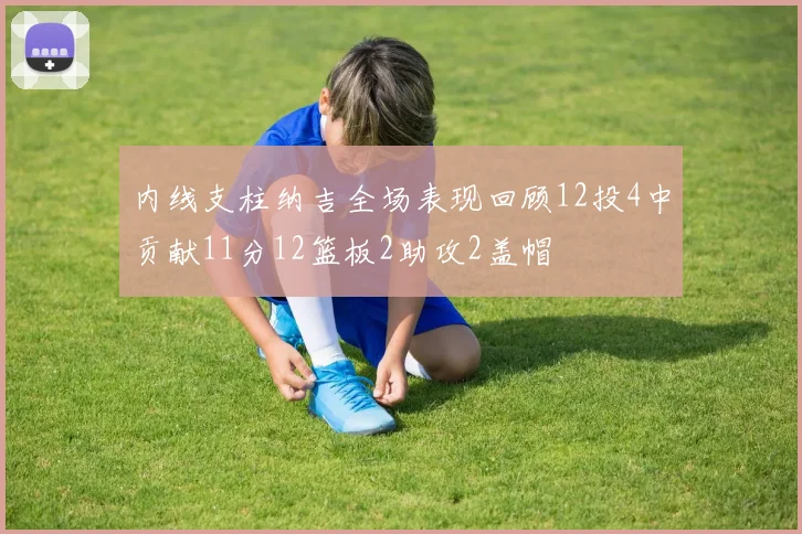 内线支柱纳吉全场表现回顾12投4中贡献11分12篮板2助攻2盖帽