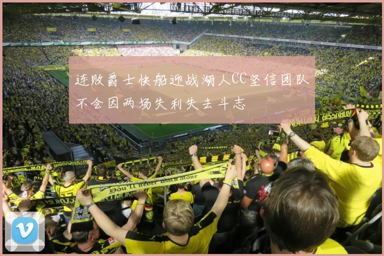 连败爵士快船迎战湖人CC坚信团队不会因两场失利失去斗志