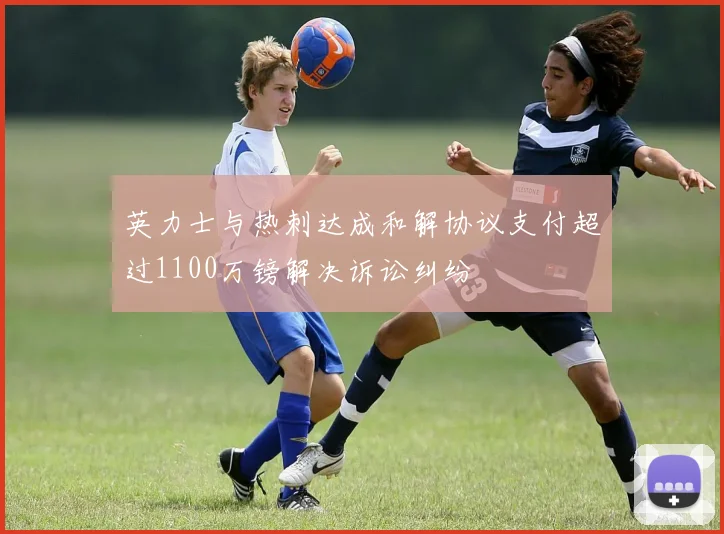 英力士与热刺达成和解协议支付超过1100万镑解决诉讼纠纷